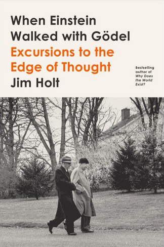 <em>When Einstein Walked with Gödel: Excursions to the Edge of Thought.</em> By Jim Holt. Courtesy of Farrar, Straus and Giroux.